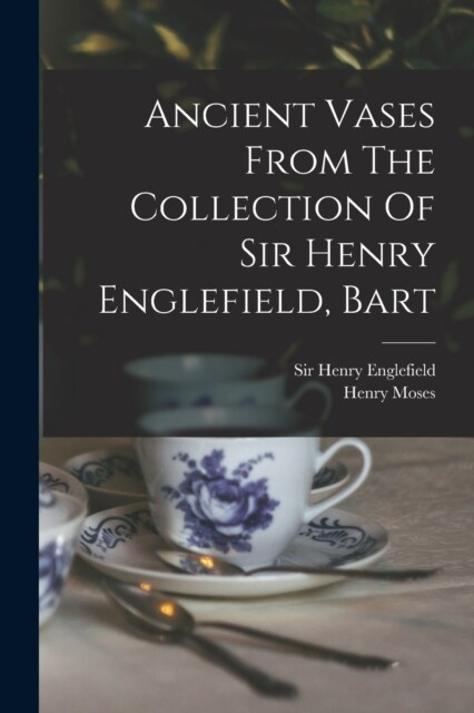 Ancient Vases From The Collection Of Sir Henry Englefield, Bart (Paperback)