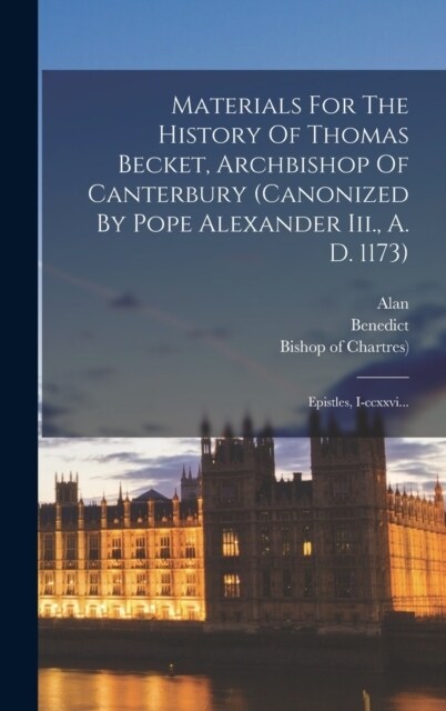 Materials For The History Of Thomas Becket, Archbishop Of Canterbury (canonized By Pope Alexander Iii., A. D. 1173): Epistles, I-ccxxvi... (Hardcover)