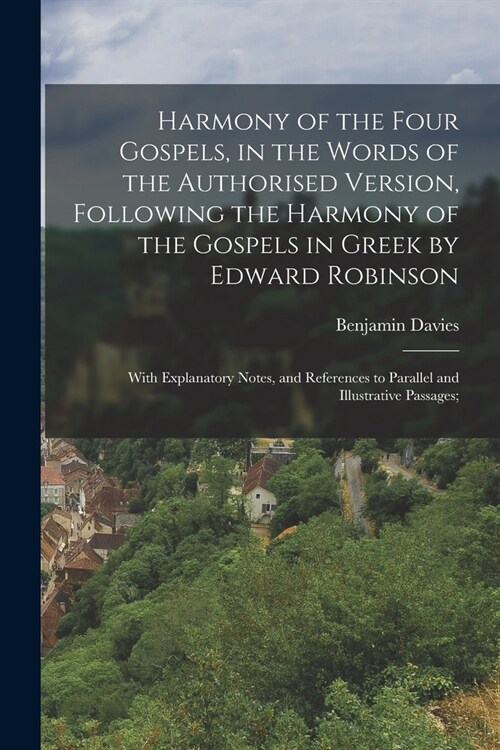 Harmony of the Four Gospels, in the Words of the Authorised Version, Following the Harmony of the Gospels in Greek by Edward Robinson; With Explanator (Paperback)