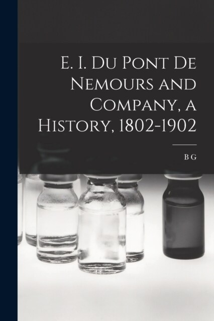 E. I. Du Pont de Nemours and Company, a History, 1802-1902 (Paperback)