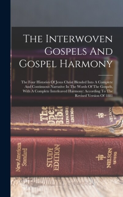 The Interwoven Gospels And Gospel Harmony: The Four Histories Of Jesus Christ Blended Into A Complete And Continuous Narrative In The Words Of The Gos (Hardcover)