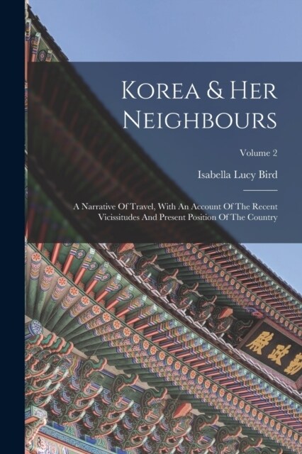Korea & Her Neighbours: A Narrative Of Travel, With An Account Of The Recent Vicissitudes And Present Position Of The Country; Volume 2 (Paperback)
