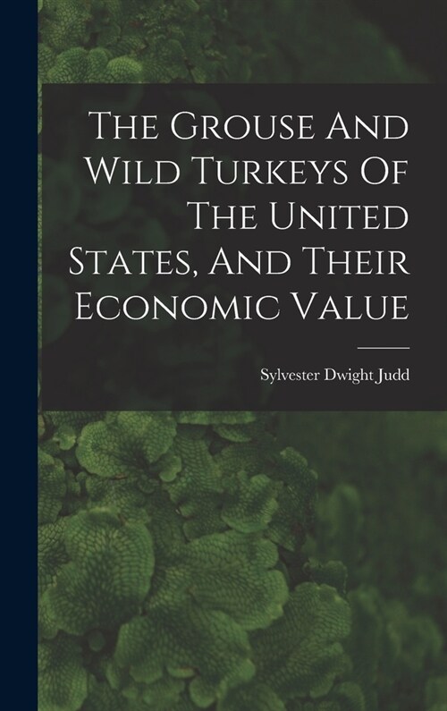 The Grouse And Wild Turkeys Of The United States, And Their Economic Value (Hardcover)