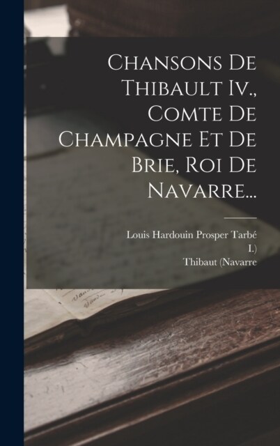 Chansons De Thibault Iv., Comte De Champagne Et De Brie, Roi De Navarre... (Hardcover)