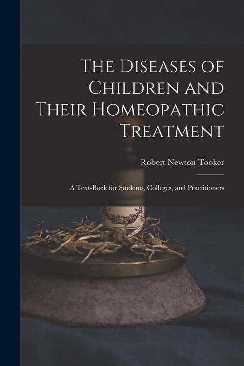The Diseases of Children and Their Homeopathic Treatment: A Text-Book for Students, Colleges, and Practitioners (Paperback)