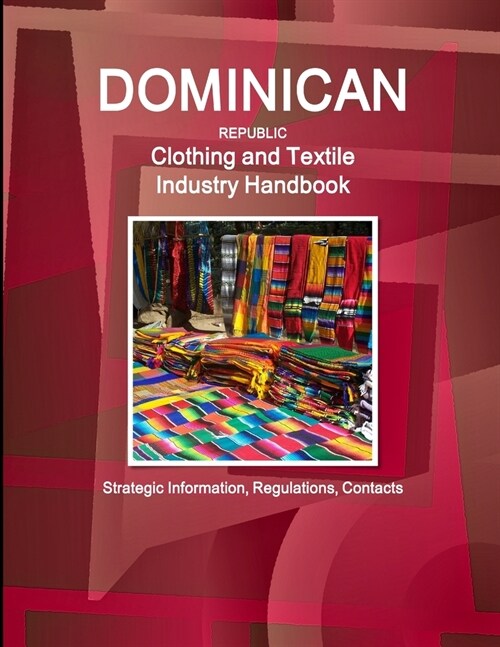 Dominican Republic Clothing and Textile Industry Handbook - Strategic Information, Regulations, Contacts (Paperback)