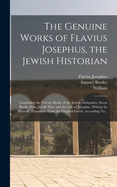 The Genuine Works of Flavius Josephus, the Jewish Historian: Containing the Twenty Books of the Jewish Antiquities, Seven Books of the Jewish War, and (Hardcover)