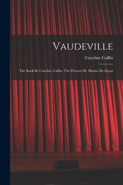 Vaudeville: The Book By Caroline Caffin, The Pictures By Marius De Zayas (Paperback)