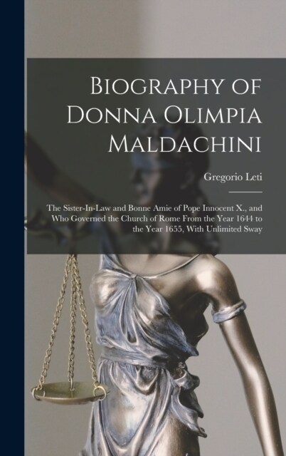 Biography of Donna Olimpia Maldachini: The Sister-In-Law and Bonne Amie of Pope Innocent X., and Who Governed the Church of Rome From the Year 1644 to (Hardcover)