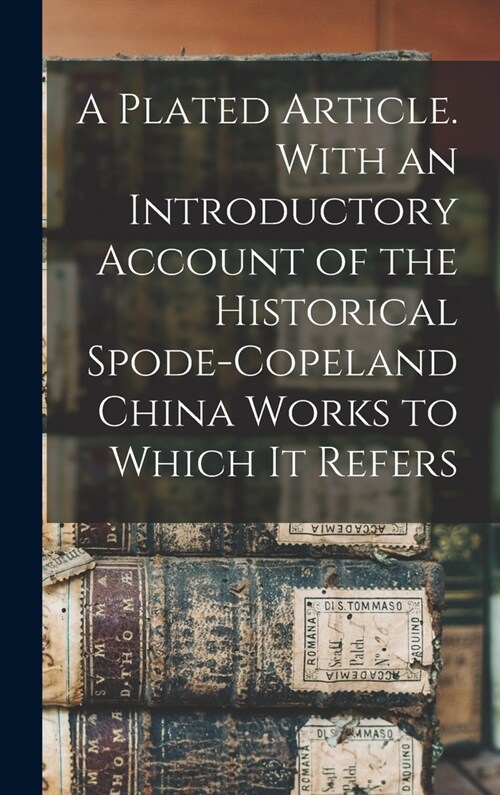 A Plated Article. With an Introductory Account of the Historical Spode-Copeland China Works to Which it Refers (Hardcover)