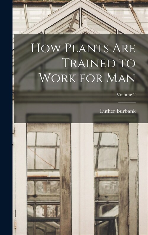 How Plants are Trained to Work for man; Volume 2 (Hardcover)