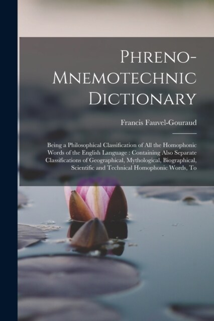 Phreno-Mnemotechnic Dictionary: Being a Philosophical Classification of All the Homophonic Words of the English Language: Containing Also Separate Cla (Paperback)