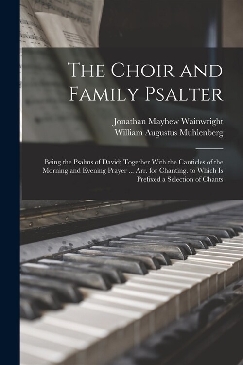 The Choir and Family Psalter: Being the Psalms of David; Together With the Canticles of the Morning and Evening Prayer ... Arr. for Chanting. to Whi (Paperback)