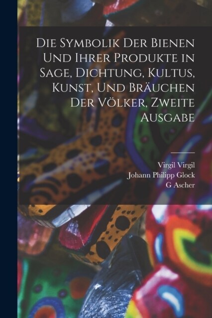 Die Symbolik der Bienen und ihrer Produkte in Sage, Dichtung, Kultus, Kunst, und Br?chen der V?ker, Zweite Ausgabe (Paperback)