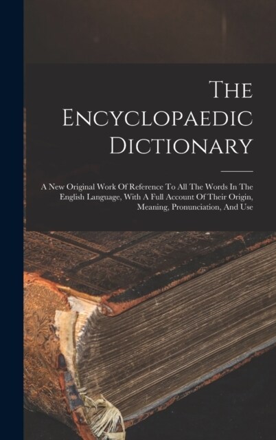The Encyclopaedic Dictionary: A New Original Work Of Reference To All The Words In The English Language, With A Full Account Of Their Origin, Meanin (Hardcover)