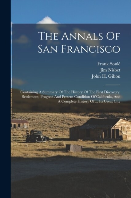 The Annals Of San Francisco: Containing A Summary Of The History Of The First Discovery, Settlement, Progress And Present Condition Of California, (Paperback)