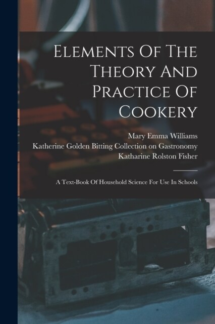 Elements Of The Theory And Practice Of Cookery: A Text-book Of Household Science For Use In Schools (Paperback)