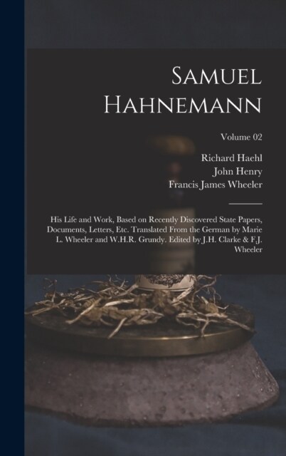 Samuel Hahnemann; His Life and Work, Based on Recently Discovered State Papers, Documents, Letters, Etc. Translated From the German by Marie L. Wheele (Hardcover)