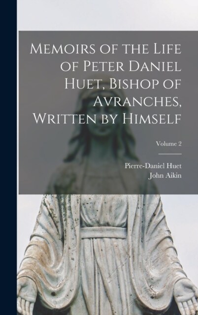 Memoirs of the Life of Peter Daniel Huet, Bishop of Avranches, Written by Himself; Volume 2 (Hardcover)