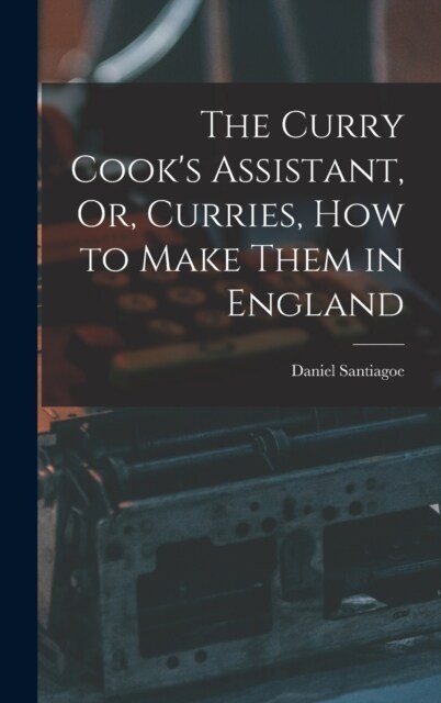The Curry Cooks Assistant, Or, Curries, how to Make Them in England (Hardcover)