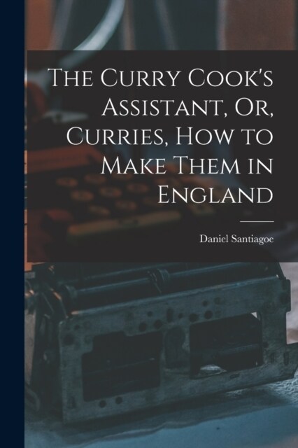 The Curry Cooks Assistant, Or, Curries, how to Make Them in England (Paperback)