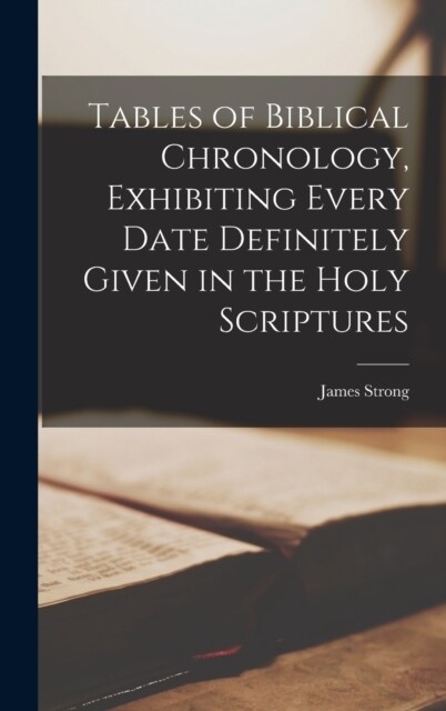 Tables of Biblical Chronology, Exhibiting Every Date Definitely Given in the Holy Scriptures (Hardcover)