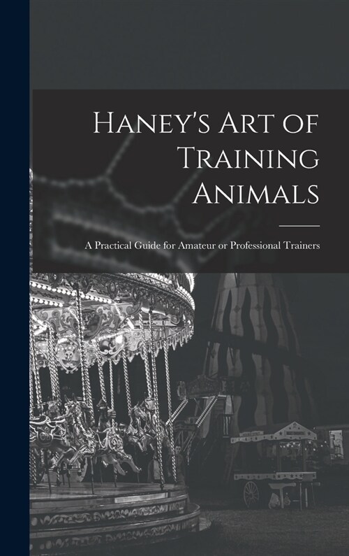 Haneys Art of Training Animals: A Practical Guide for Amateur or Professional Trainers (Hardcover)