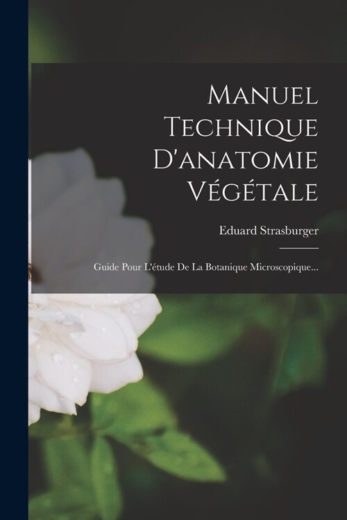 Manuel Technique Danatomie V??ale: Guide Pour L?ude De La Botanique Microscopique... (Paperback)