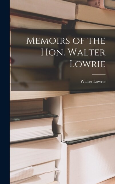 Memoirs of the Hon. Walter Lowrie (Hardcover)