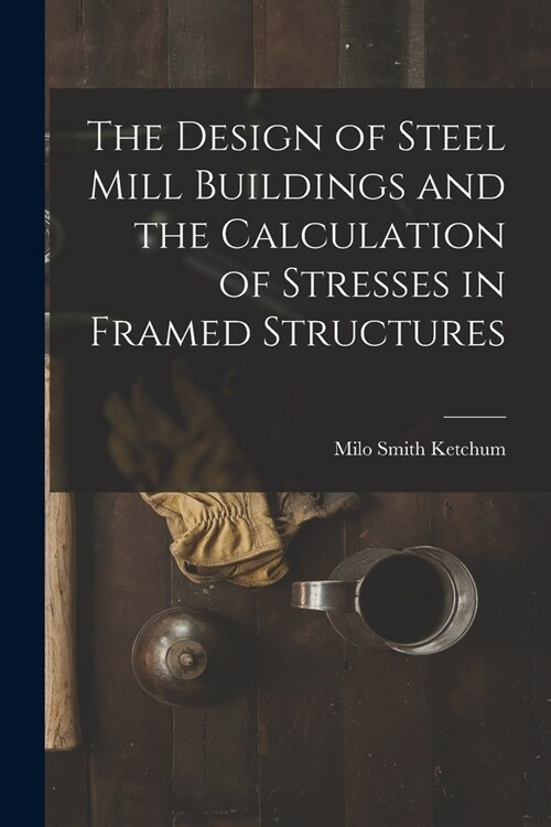 The Design of Steel Mill Buildings and the Calculation of Stresses in Framed Structures (Paperback)