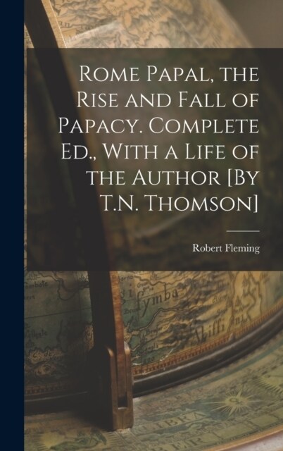 Rome Papal, the Rise and Fall of Papacy. Complete Ed., With a Life of the Author [By T.N. Thomson] (Hardcover)