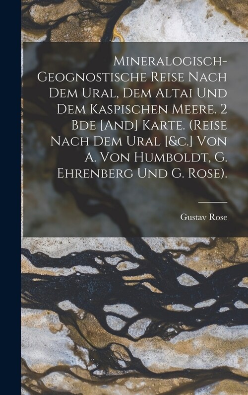 Mineralogisch-Geognostische Reise Nach Dem Ural, Dem Altai Und Dem Kaspischen Meere. 2 Bde [And] Karte. (Reise Nach Dem Ural [&c.] Von A. Von Humboldt (Hardcover)