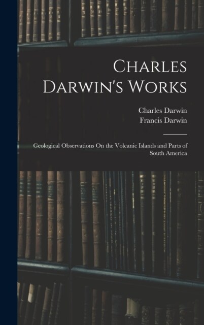 Charles Darwins Works: Geological Observations On the Volcanic Islands and Parts of South America (Hardcover)