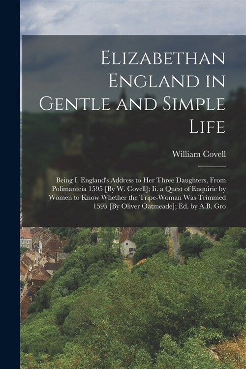 Elizabethan England in Gentle and Simple Life: Being I. Englands Address to Her Three Daughters, From Polimanteia 1595 [By W. Covell]; Ii. a Quest of (Paperback)