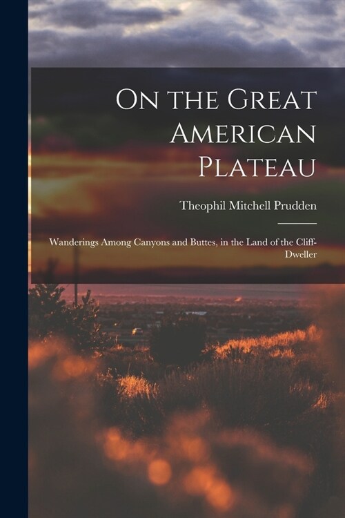 On the Great American Plateau: Wanderings Among Canyons and Buttes, in the Land of the Cliff-dweller (Paperback)