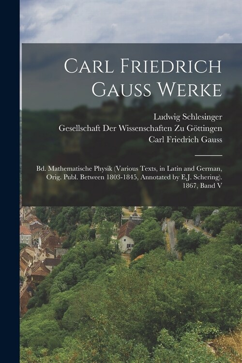 Carl Friedrich Gauss Werke: Bd. Mathematische Physik (Various Texts, in Latin and German, Orig. Publ. Between 1803-1845, Annotated by E.J. Scherin (Paperback)