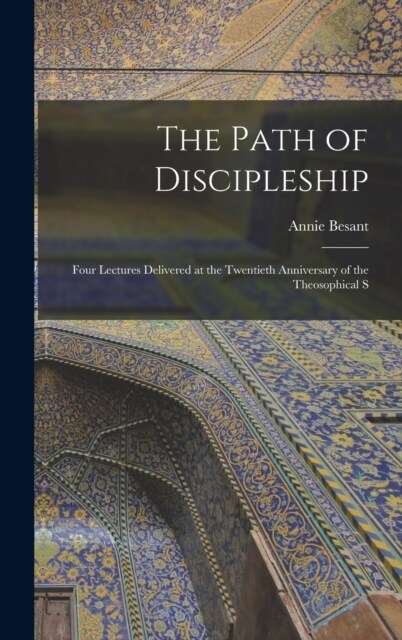 The Path of Discipleship; Four Lectures Delivered at the Twentieth Anniversary of the Theosophical S (Hardcover)