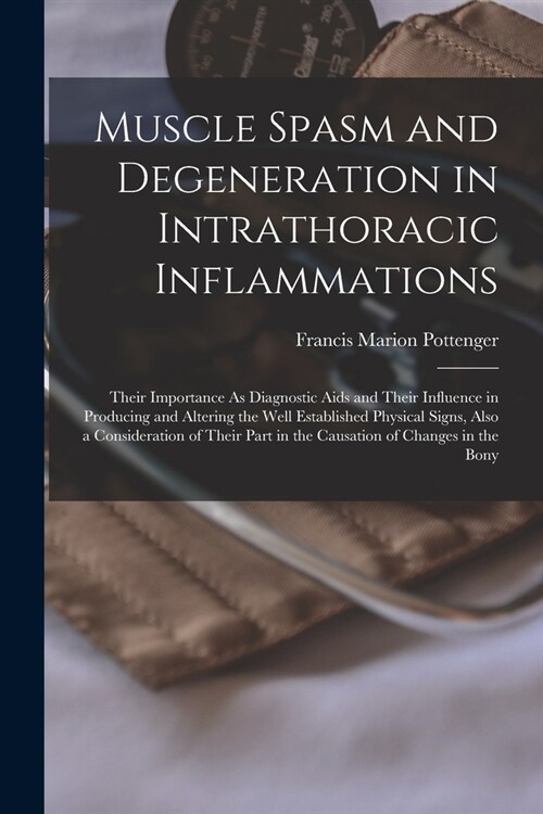 Muscle Spasm and Degeneration in Intrathoracic Inflammations: Their Importance As Diagnostic Aids and Their Influence in Producing and Altering the We (Paperback)