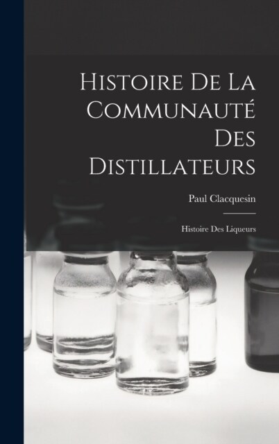 Histoire De La Communaut?Des Distillateurs; Histoire Des Liqueurs (Hardcover)