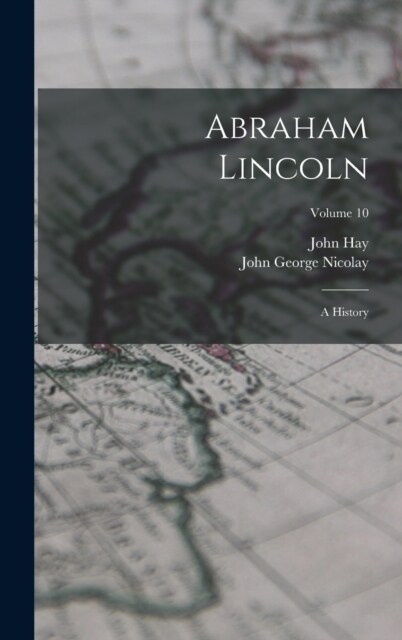 Abraham Lincoln: A History; Volume 10 (Hardcover)