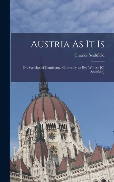 Austria As It Is: Or, Sketches of Continental Courts, by an Eye-Witness [C. Sealsfield] (Hardcover)