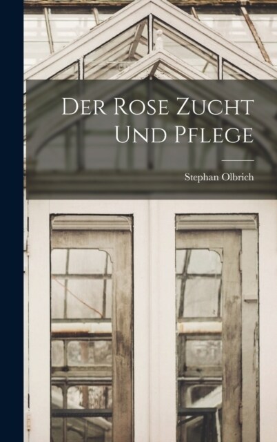 Der Rose Zucht Und Pflege (Hardcover)