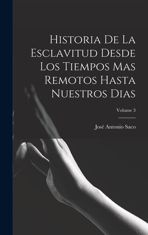 Historia De La Esclavitud Desde Los Tiempos Mas Remotos Hasta Nuestros Dias; Volume 3 (Hardcover)