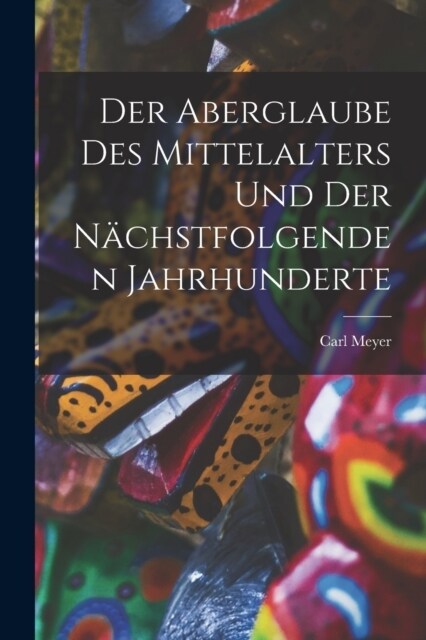 Der Aberglaube Des Mittelalters Und Der N?hstfolgenden Jahrhunderte (Paperback)