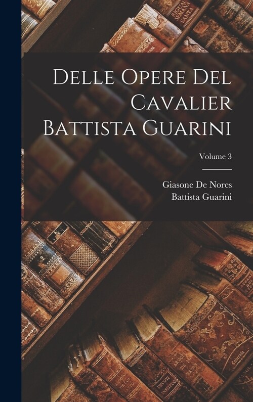 Delle Opere Del Cavalier Battista Guarini; Volume 3 (Hardcover)