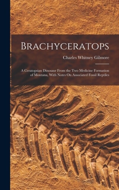 Brachyceratops: A Ceratopsian Dinosaur From the Two Medicine Formation of Montana, With Notes On Associated Fossil Reptiles (Hardcover)