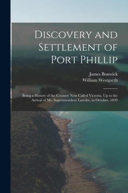 Discovery and Settlement of Port Phillip: Being a History of the Country Now Called Victoria, Up to the Arrival of Mr. Superintendent Latrobe, in Octo (Paperback)