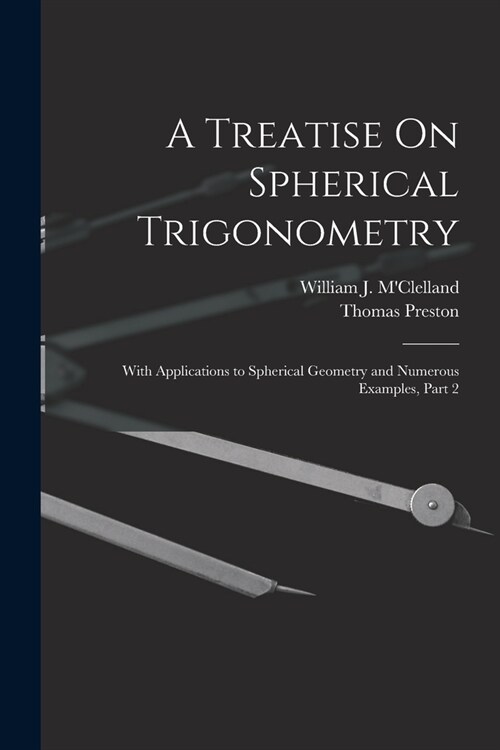 A Treatise On Spherical Trigonometry: With Applications to Spherical Geometry and Numerous Examples, Part 2 (Paperback)