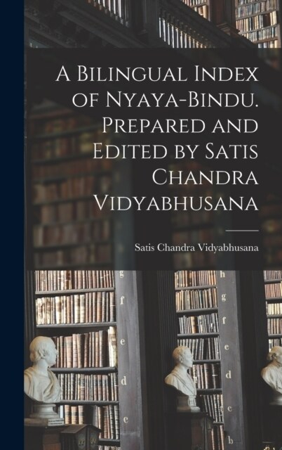 A Bilingual Index of Nyaya-bindu. Prepared and Edited by Satis Chandra Vidyabhusana (Hardcover)