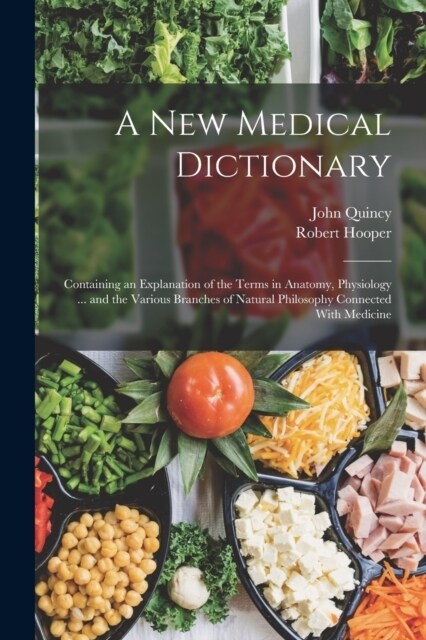 A New Medical Dictionary: Containing an Explanation of the Terms in Anatomy, Physiology ... and the Various Branches of Natural Philosophy Conne (Paperback)